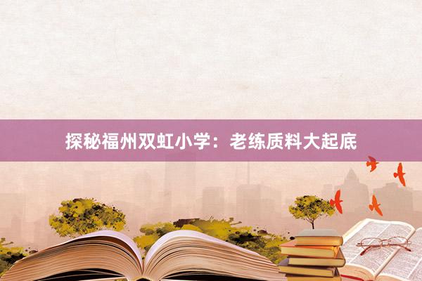 探秘福州双虹小学：老练质料大起底