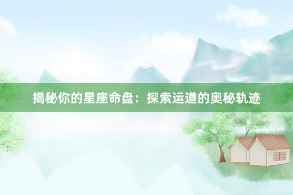 揭秘你的星座命盘：探索运道的奥秘轨迹