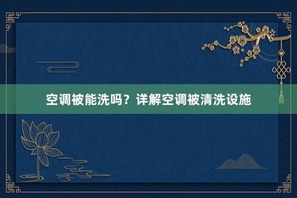 空调被能洗吗？详解空调被清洗设施