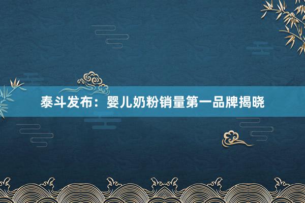 泰斗发布：婴儿奶粉销量第一品牌揭晓