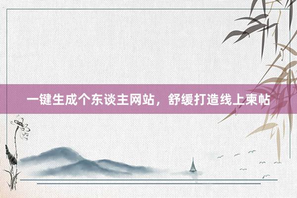 一键生成个东谈主网站，舒缓打造线上柬帖