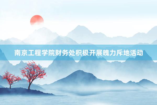南京工程学院财务处积极开展魄力斥地活动