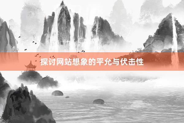 探讨网站想象的平允与伏击性